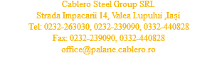 Cablero Steel Group SRL
Strada Impacarii 14, Valea Lupului ,Iași
Tel: 0232-263030, 0232-239090, 0332-440828
Fax: 0232-239090, 0332-440828
office@palane.cablero.ro
